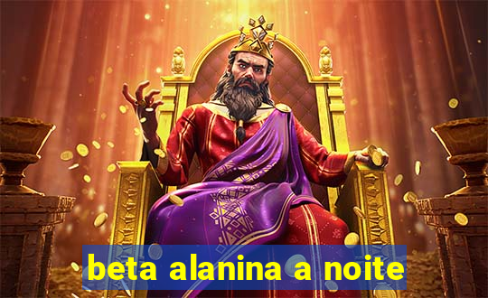 beta alanina a noite